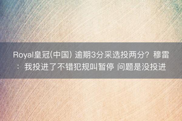 Royal皇冠(中国) 逾期3分采选投两分？穆雷：我投进了不错犯规叫暂停 问题是没投进
