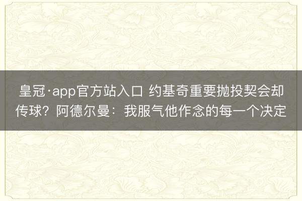 皇冠·app官方站入口 约基奇重要抛投契会却传球？阿德尔曼：我服气他作念的每一个决定