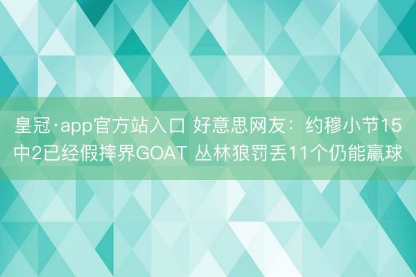 皇冠·app官方站入口 好意思网友：约穆小节15中2已经假摔界GOAT 丛林狼罚丢11个仍能赢球