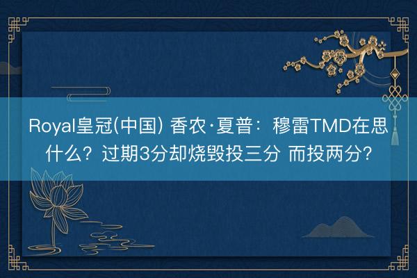 Royal皇冠(中国) 香农·夏普：穆雷TMD在思什么？过期3分却烧毁投三分 而投两分？