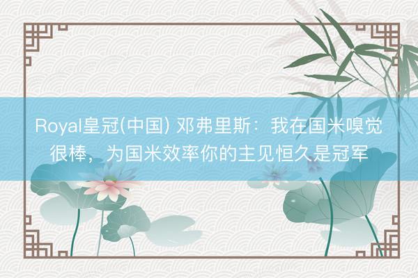 Royal皇冠(中国) 邓弗里斯：我在国米嗅觉很棒，为国米效率你的主见恒久是冠军