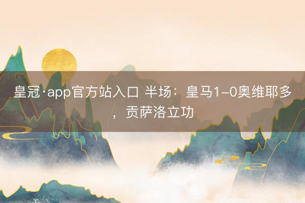 皇冠·app官方站入口 半场：皇马1-0奥维耶多，贡萨洛立功