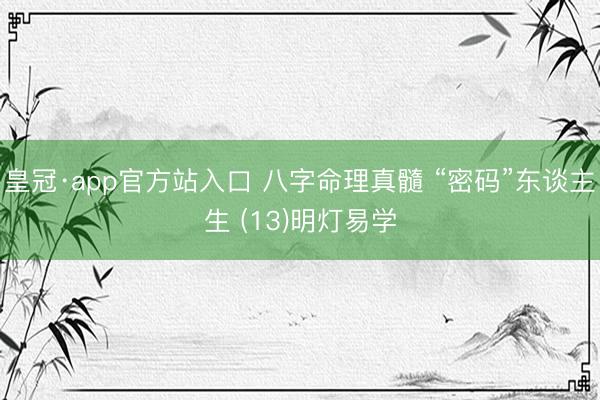 皇冠·app官方站入口 八字命理真髓 “密码”东谈主生 (13)明灯易学