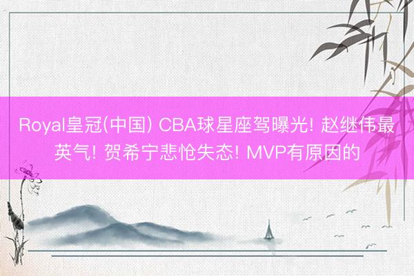 Royal皇冠(中国) CBA球星座驾曝光! 赵继伟最英气! 贺希宁悲怆失态! MVP有原因的