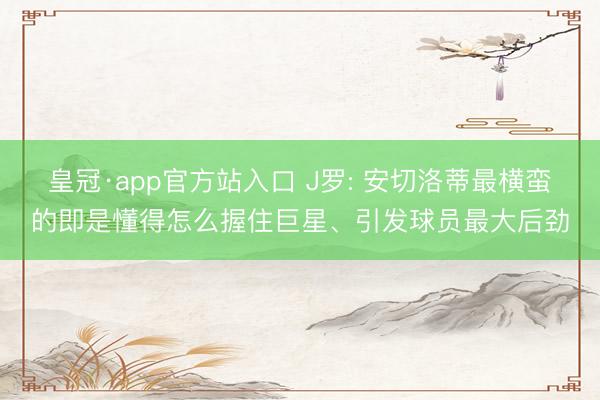 皇冠·app官方站入口 J罗: 安切洛蒂最横蛮的即是懂得怎么握住巨星、引发球员最大后劲