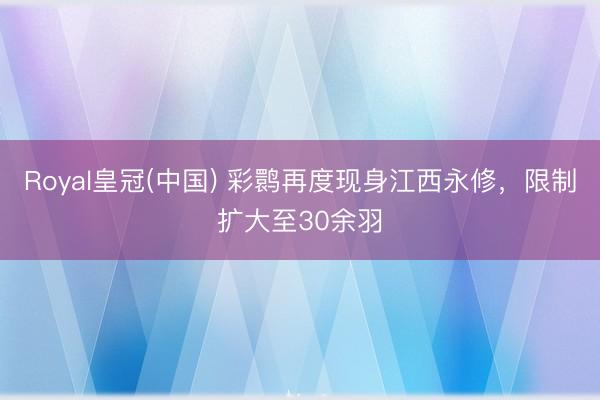 Royal皇冠(中国) 彩鹮再度现身江西永修，限制扩大至30余羽
