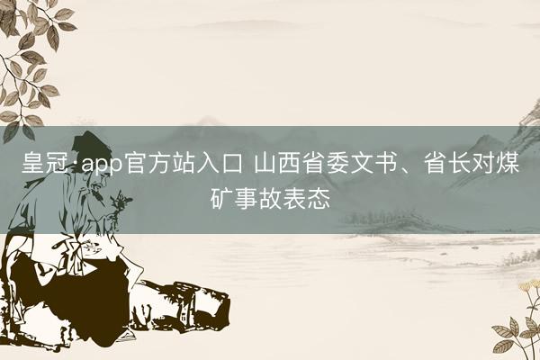 皇冠·app官方站入口 山西省委文书、省长对煤矿事故表态