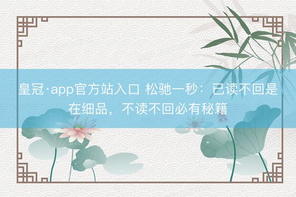 皇冠·app官方站入口 松驰一秒：已读不回是在细品，不读不回必有秘籍