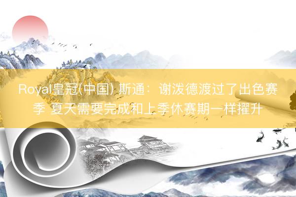Royal皇冠(中国) 斯通：谢泼德渡过了出色赛季 夏天需要完成和上季休赛期一样擢升
