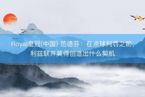 Royal皇冠(中国) 范德芬：在点球判罚之前，利兹联并莫得创造出什么契机