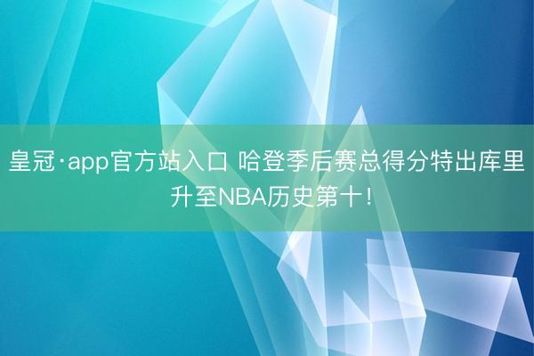 皇冠·app官方站入口 哈登季后赛总得分特出库里 升至NBA历史第十！