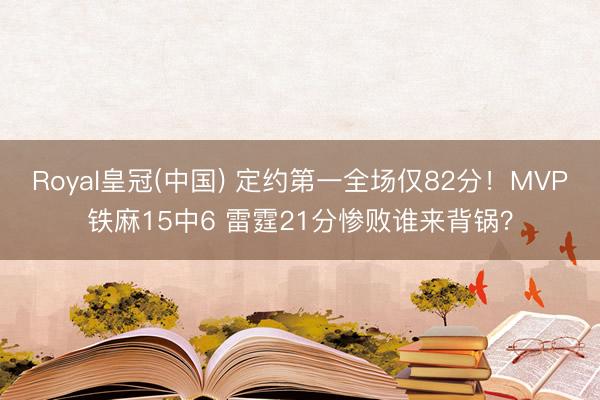 Royal皇冠(中国) 定约第一全场仅82分！MVP铁麻15