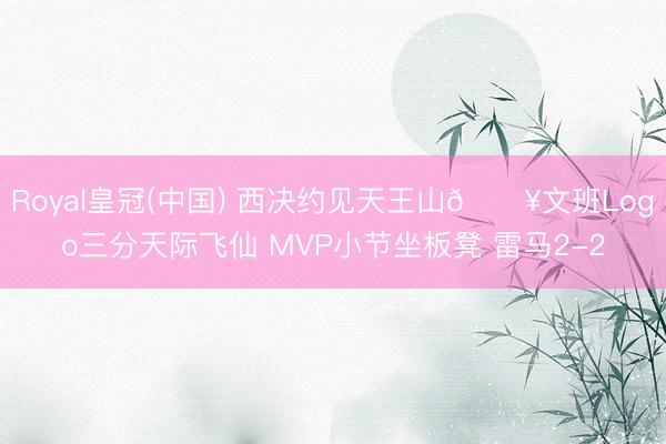 Royal皇冠(中国) 西决约见天王山💥文班Lo