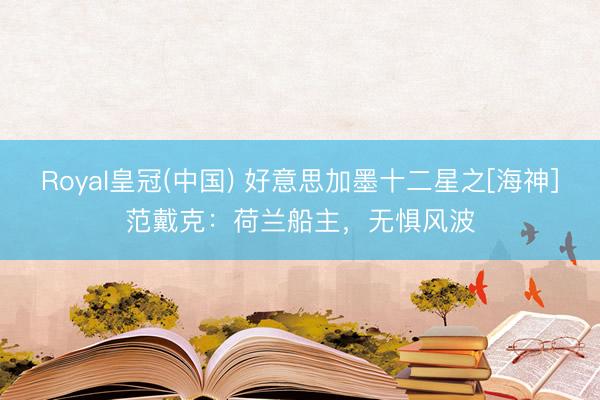 Royal皇冠(中国) 好意思加墨十二星之[海神]范戴克：荷兰船主，无惧风波