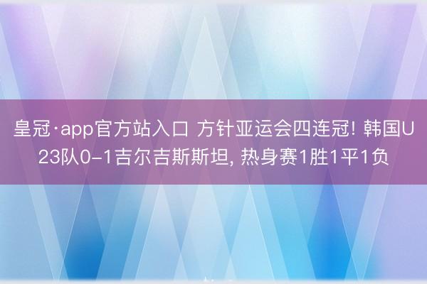 皇冠·app官方站入口 方针亚运会四连冠! 韩国U23队0-1吉尔吉斯斯坦， 热身赛1胜1平1负