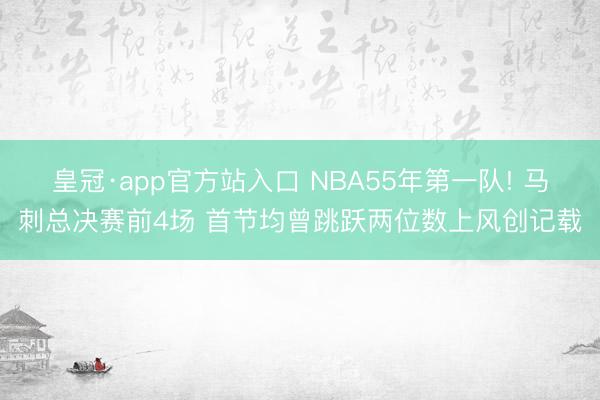 皇冠·app官方站入口 NBA55年第一队! 马刺总决赛前4场 首节均曾跳跃两位数上风创记载