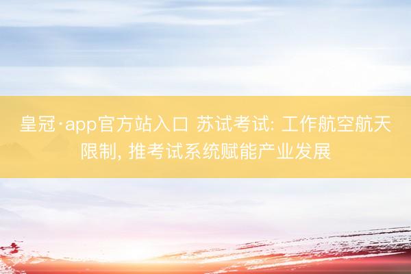皇冠·app官方站入口 苏试考试: 工作航空航天限制， 推考试系统赋能产业发展