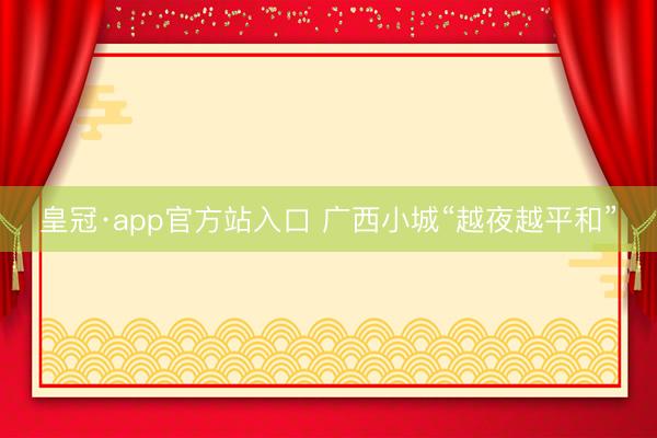 皇冠·app官方站入口 广西小城“越夜越平和”