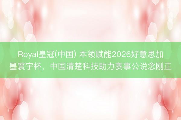 Royal皇冠(中国) 本领赋能2026好意思加墨寰宇杯，中国清楚科技助力赛事公说念刚正