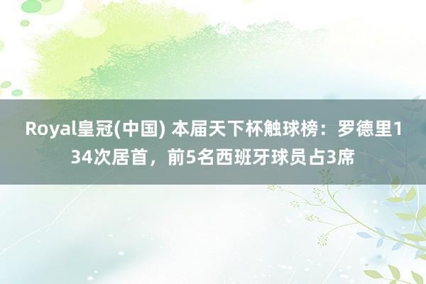 Royal皇冠(中国) 本届天下杯触球榜：罗德里134次居首，前5名西班牙球员占3席